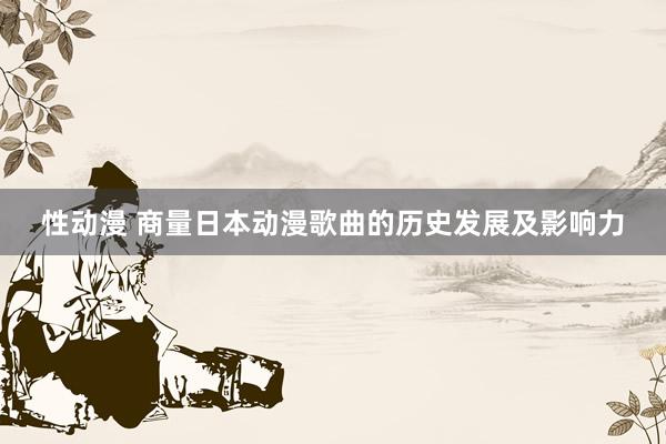 性动漫 商量日本动漫歌曲的历史发展及影响力