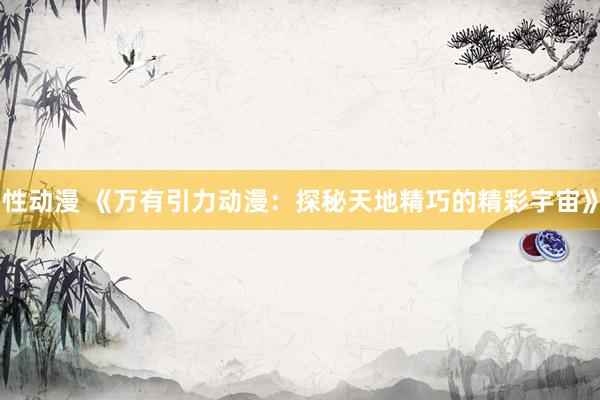 性动漫 《万有引力动漫：探秘天地精巧的精彩宇宙》