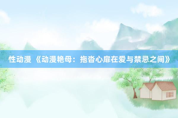 性动漫 《动漫艳母：拖沓心扉在爱与禁忌之间》