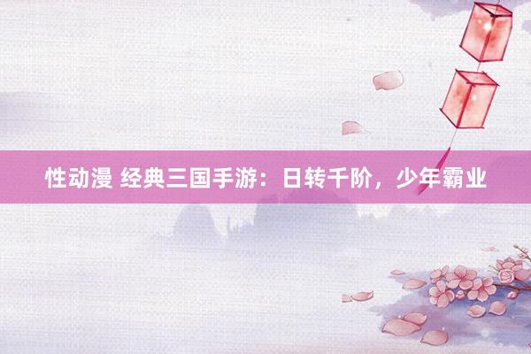 性动漫 经典三国手游：日转千阶，少年霸业