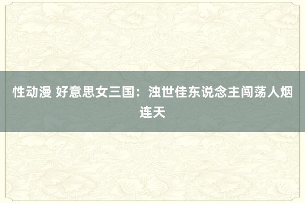 性动漫 好意思女三国：浊世佳东说念主闯荡人烟连天