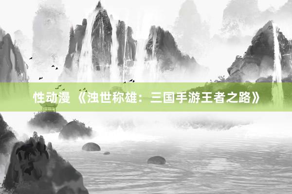 性动漫 《浊世称雄：三国手游王者之路》