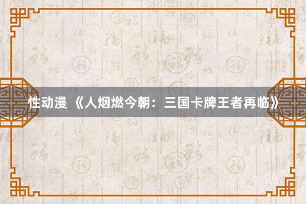 性动漫 《人烟燃今朝：三国卡牌王者再临》