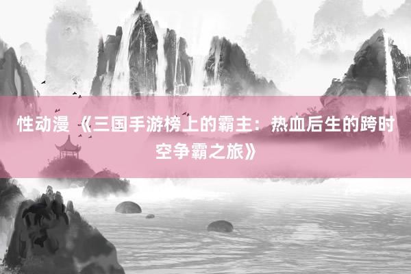 性动漫 《三国手游榜上的霸主：热血后生的跨时空争霸之旅》