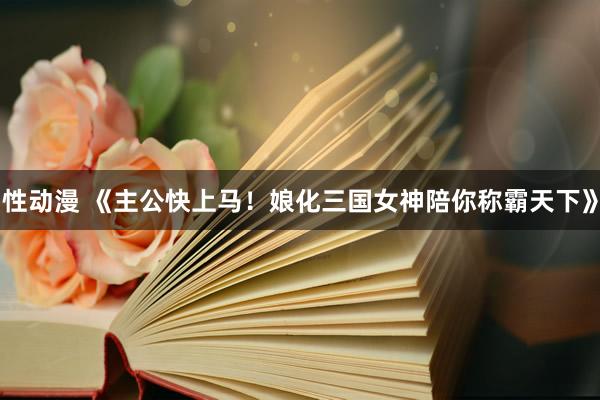 性动漫 《主公快上马！娘化三国女神陪你称霸天下》