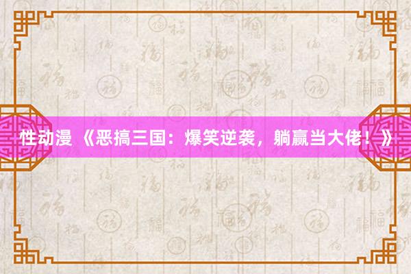 性动漫 《恶搞三国：爆笑逆袭，躺赢当大佬！》