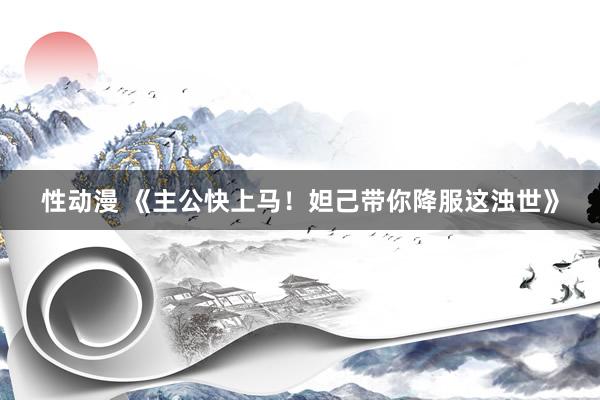 性动漫 《主公快上马！妲己带你降服这浊世》